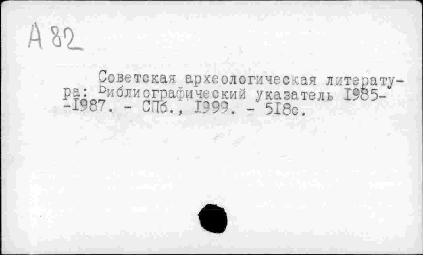 ﻿
Советская археологическая литерату-ра:библиографический указатель 1985--1987. - СПб., 1999. - 5Х8с.